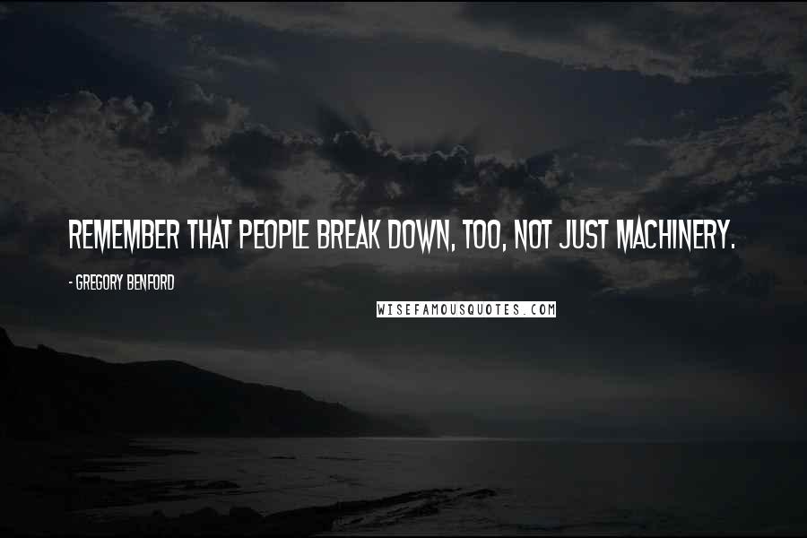 Gregory Benford Quotes: Remember that people break down, too, not just machinery.