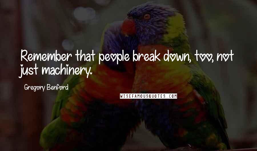 Gregory Benford Quotes: Remember that people break down, too, not just machinery.
