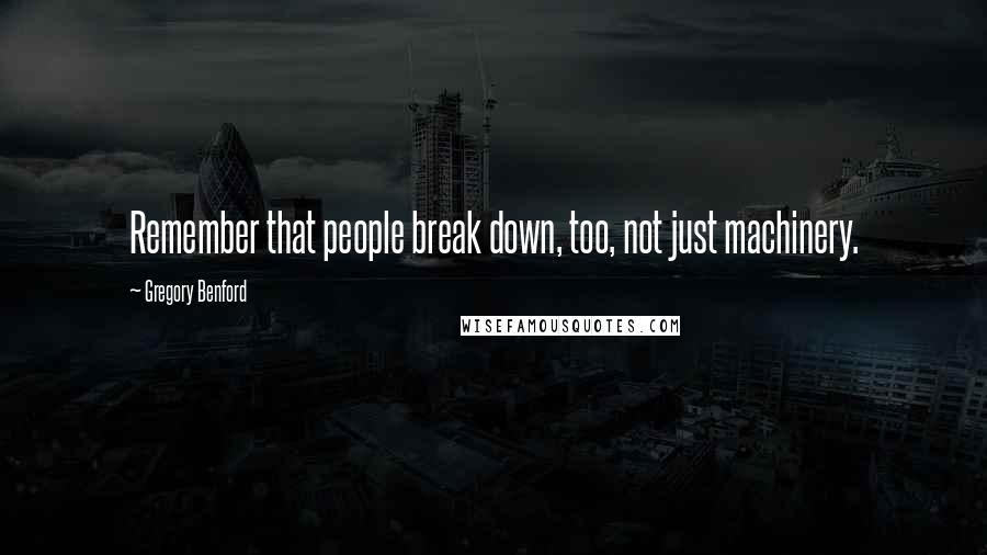 Gregory Benford Quotes: Remember that people break down, too, not just machinery.