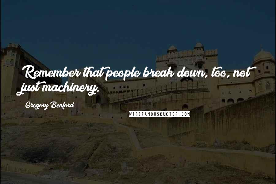 Gregory Benford Quotes: Remember that people break down, too, not just machinery.