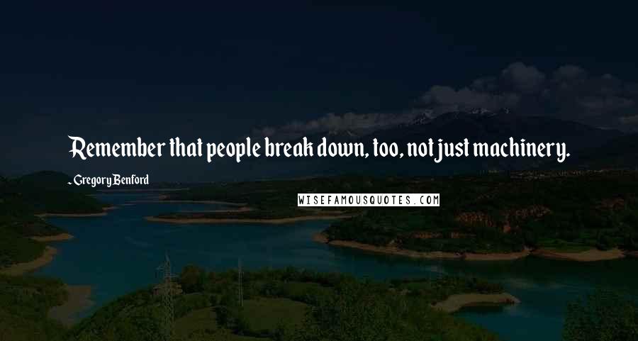 Gregory Benford Quotes: Remember that people break down, too, not just machinery.