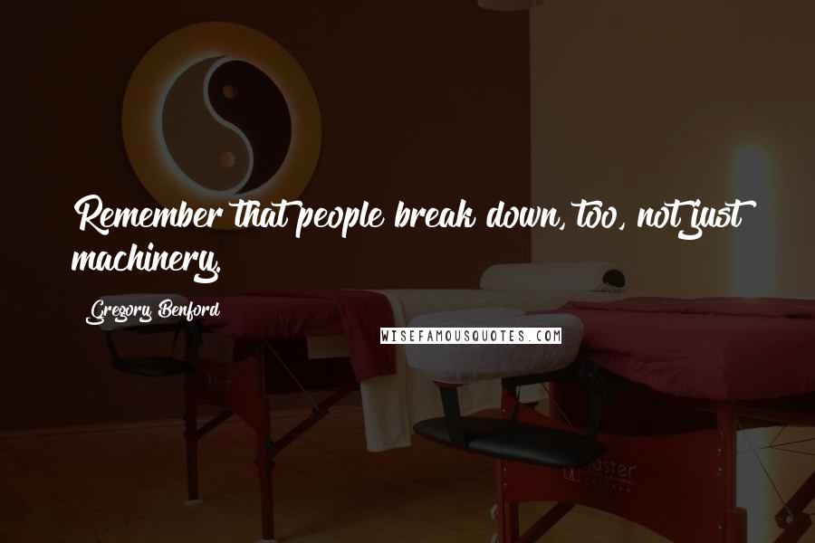 Gregory Benford Quotes: Remember that people break down, too, not just machinery.