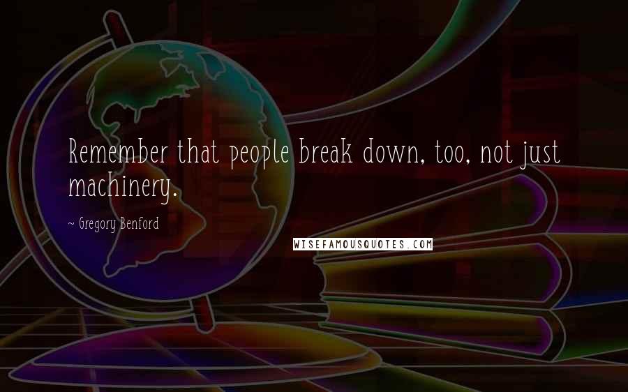 Gregory Benford Quotes: Remember that people break down, too, not just machinery.