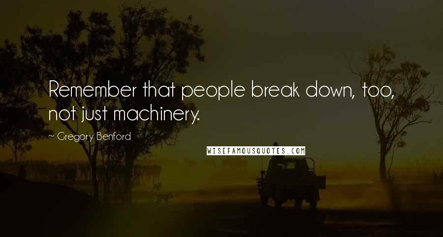 Gregory Benford Quotes: Remember that people break down, too, not just machinery.