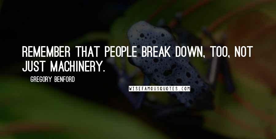 Gregory Benford Quotes: Remember that people break down, too, not just machinery.