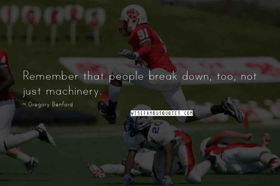Gregory Benford Quotes: Remember that people break down, too, not just machinery.