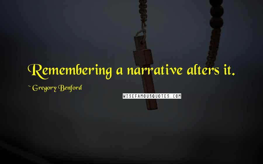 Gregory Benford Quotes: Remembering a narrative alters it.