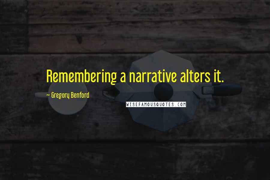 Gregory Benford Quotes: Remembering a narrative alters it.