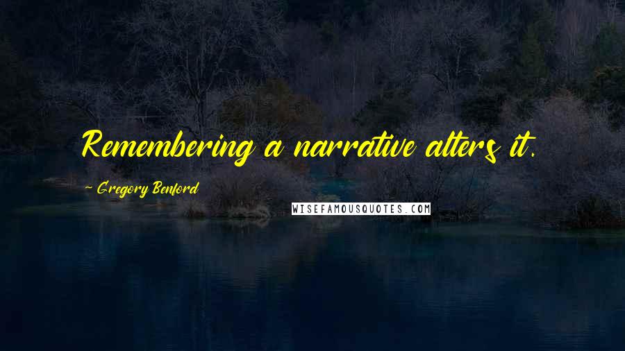 Gregory Benford Quotes: Remembering a narrative alters it.