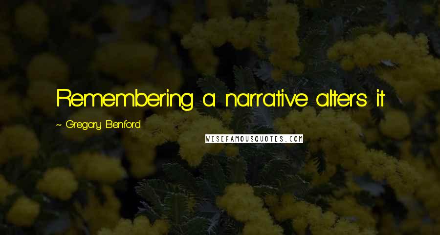 Gregory Benford Quotes: Remembering a narrative alters it.