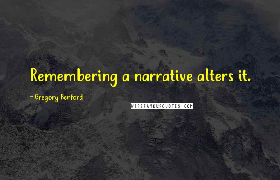 Gregory Benford Quotes: Remembering a narrative alters it.