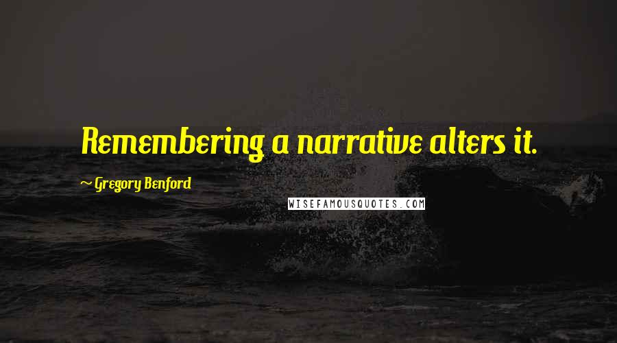 Gregory Benford Quotes: Remembering a narrative alters it.