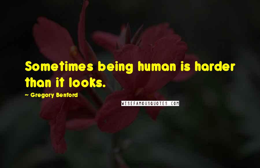 Gregory Benford Quotes: Sometimes being human is harder than it looks.