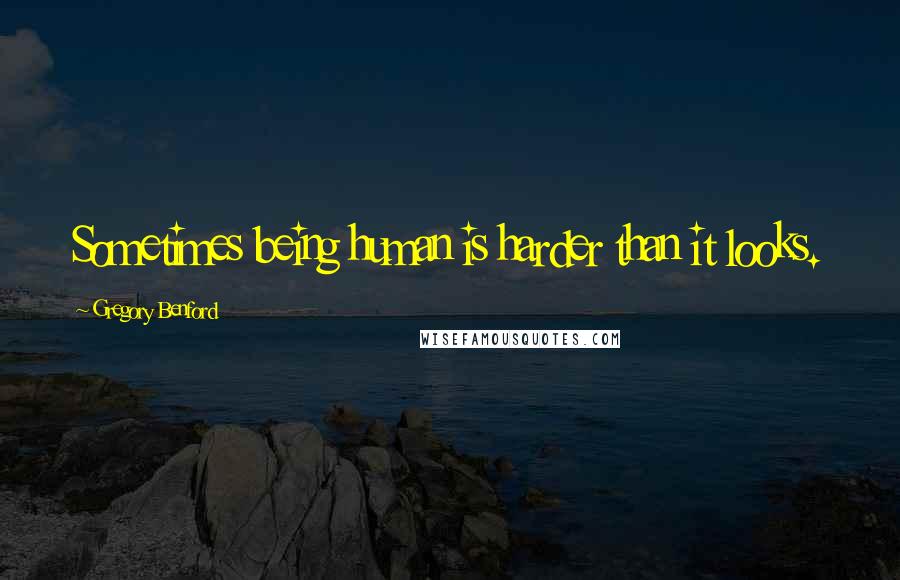 Gregory Benford Quotes: Sometimes being human is harder than it looks.