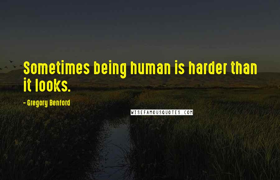 Gregory Benford Quotes: Sometimes being human is harder than it looks.
