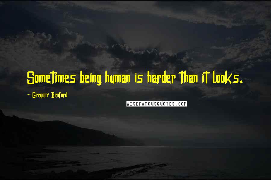 Gregory Benford Quotes: Sometimes being human is harder than it looks.
