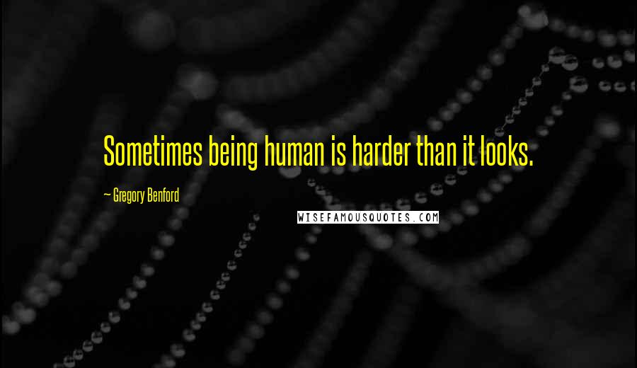 Gregory Benford Quotes: Sometimes being human is harder than it looks.
