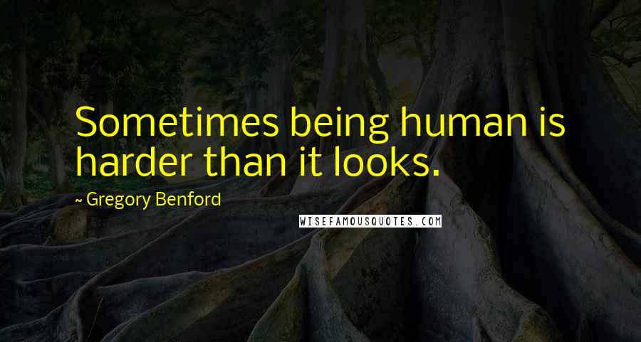 Gregory Benford Quotes: Sometimes being human is harder than it looks.