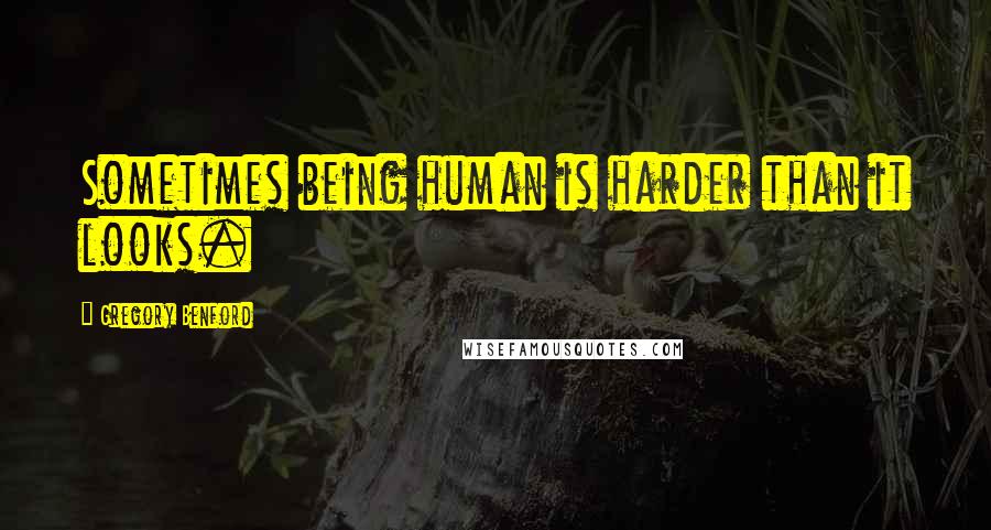 Gregory Benford Quotes: Sometimes being human is harder than it looks.