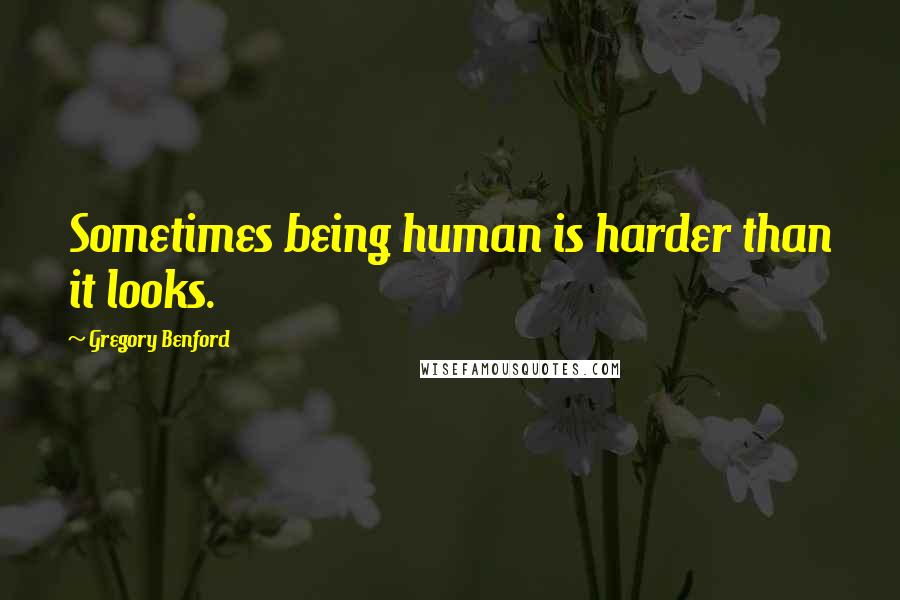Gregory Benford Quotes: Sometimes being human is harder than it looks.