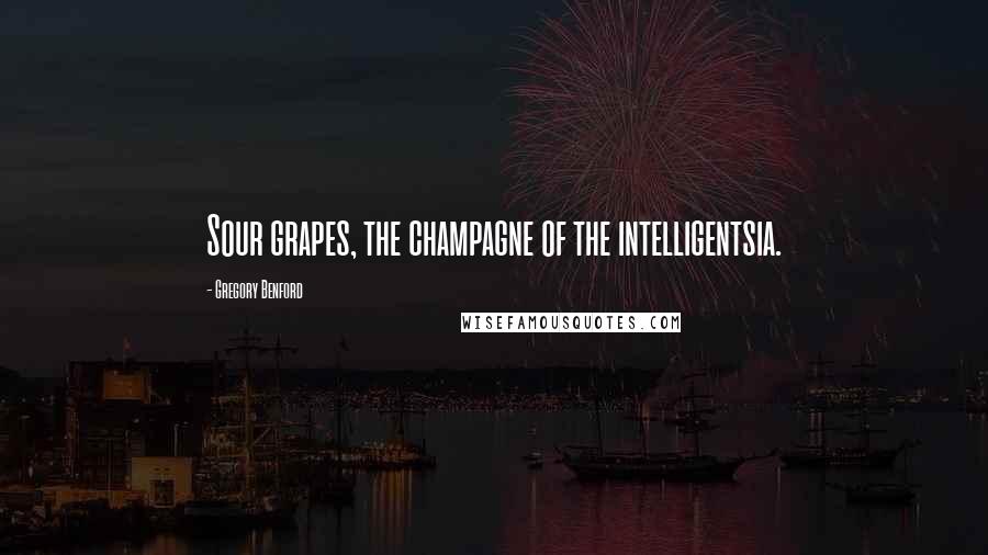 Gregory Benford Quotes: Sour grapes, the champagne of the intelligentsia.