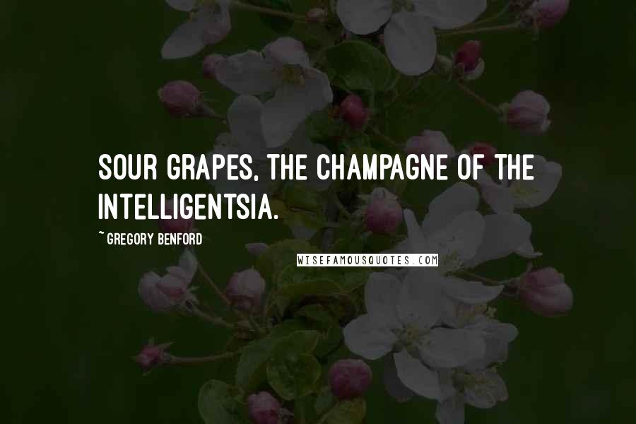 Gregory Benford Quotes: Sour grapes, the champagne of the intelligentsia.