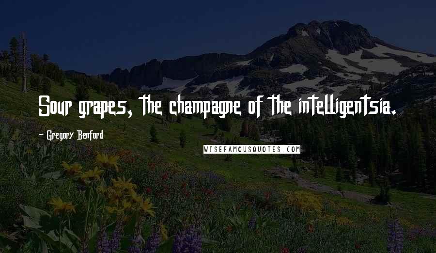 Gregory Benford Quotes: Sour grapes, the champagne of the intelligentsia.