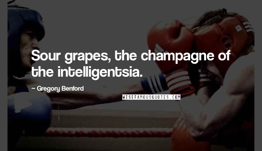Gregory Benford Quotes: Sour grapes, the champagne of the intelligentsia.
