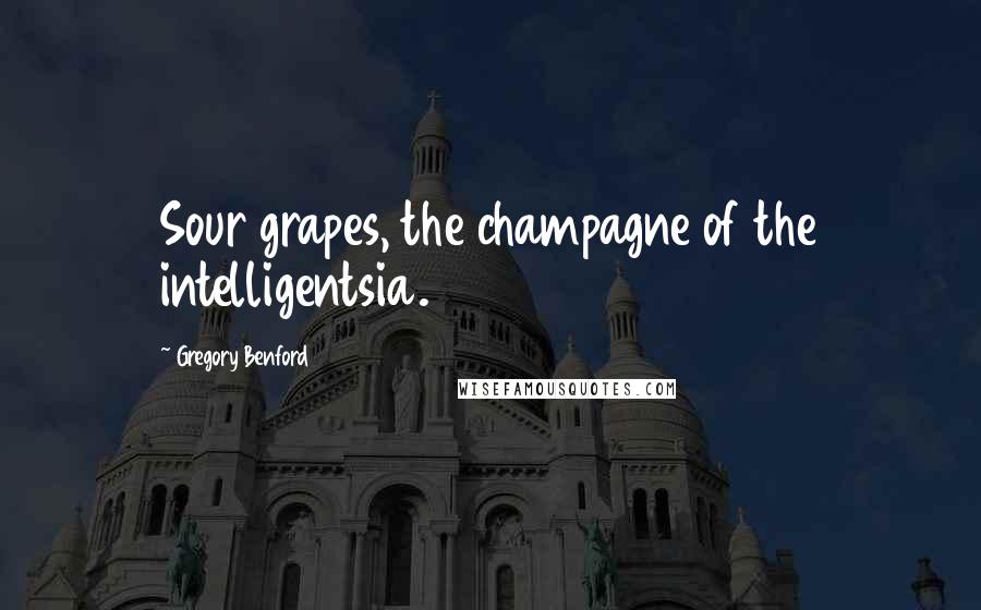Gregory Benford Quotes: Sour grapes, the champagne of the intelligentsia.