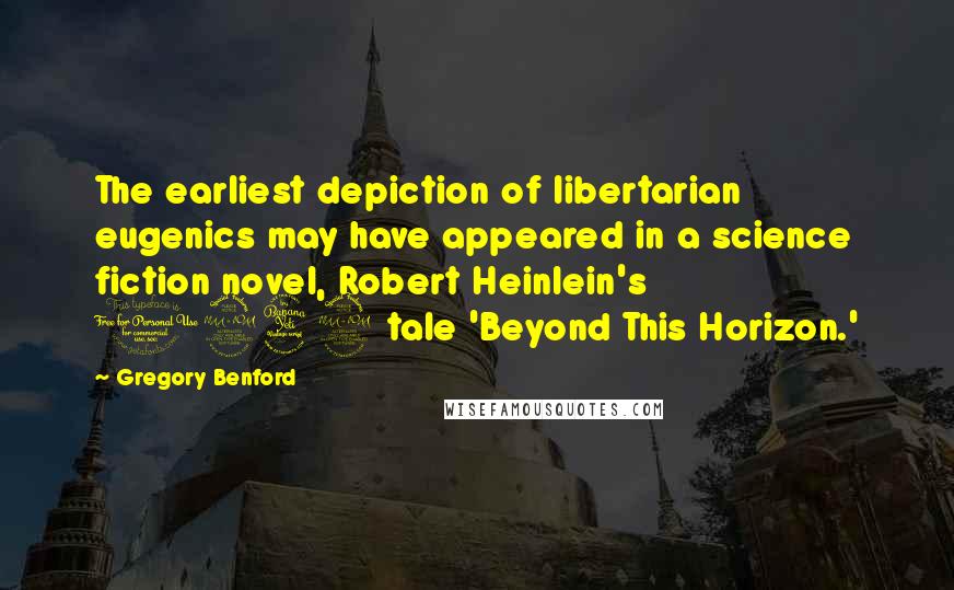 Gregory Benford Quotes: The earliest depiction of libertarian eugenics may have appeared in a science fiction novel, Robert Heinlein's 1942 tale 'Beyond This Horizon.'