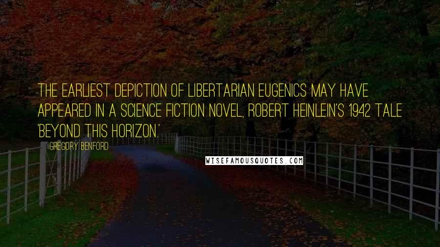 Gregory Benford Quotes: The earliest depiction of libertarian eugenics may have appeared in a science fiction novel, Robert Heinlein's 1942 tale 'Beyond This Horizon.'