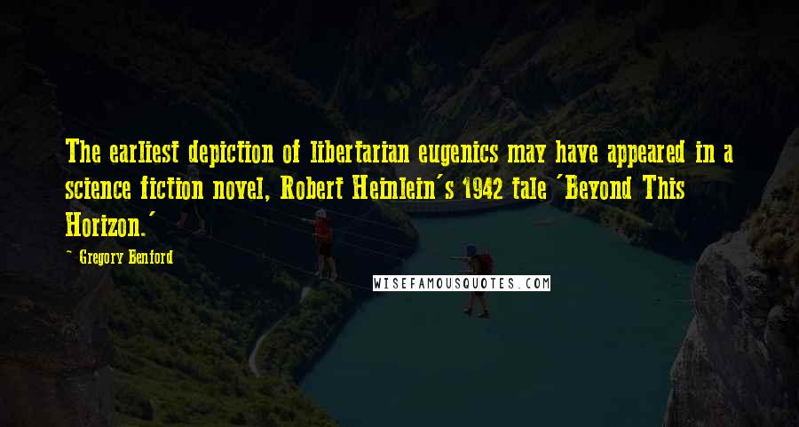 Gregory Benford Quotes: The earliest depiction of libertarian eugenics may have appeared in a science fiction novel, Robert Heinlein's 1942 tale 'Beyond This Horizon.'