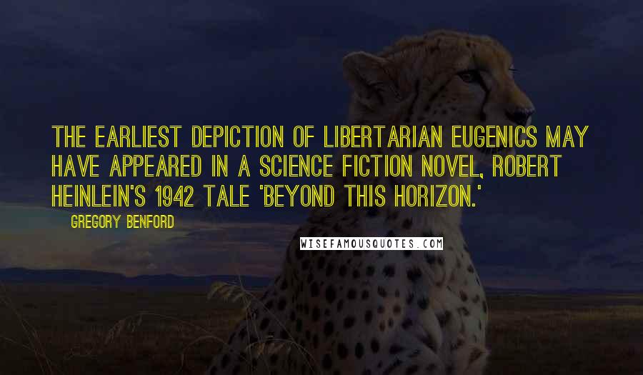 Gregory Benford Quotes: The earliest depiction of libertarian eugenics may have appeared in a science fiction novel, Robert Heinlein's 1942 tale 'Beyond This Horizon.'