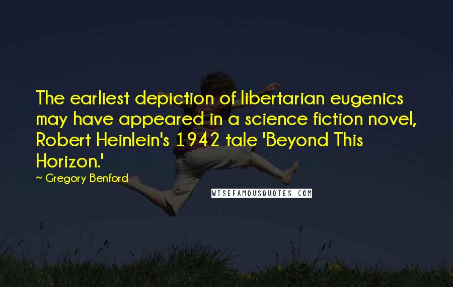 Gregory Benford Quotes: The earliest depiction of libertarian eugenics may have appeared in a science fiction novel, Robert Heinlein's 1942 tale 'Beyond This Horizon.'