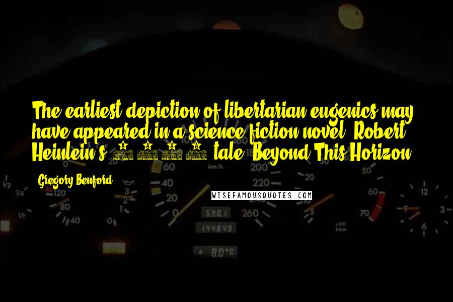 Gregory Benford Quotes: The earliest depiction of libertarian eugenics may have appeared in a science fiction novel, Robert Heinlein's 1942 tale 'Beyond This Horizon.'