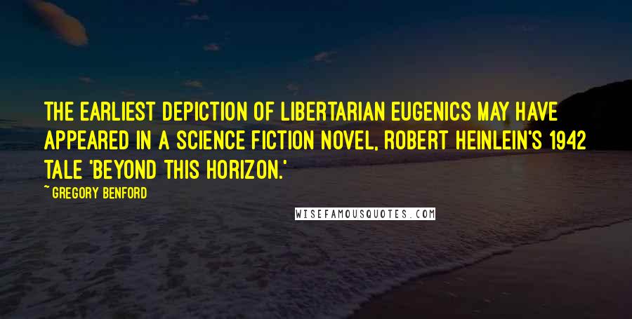 Gregory Benford Quotes: The earliest depiction of libertarian eugenics may have appeared in a science fiction novel, Robert Heinlein's 1942 tale 'Beyond This Horizon.'