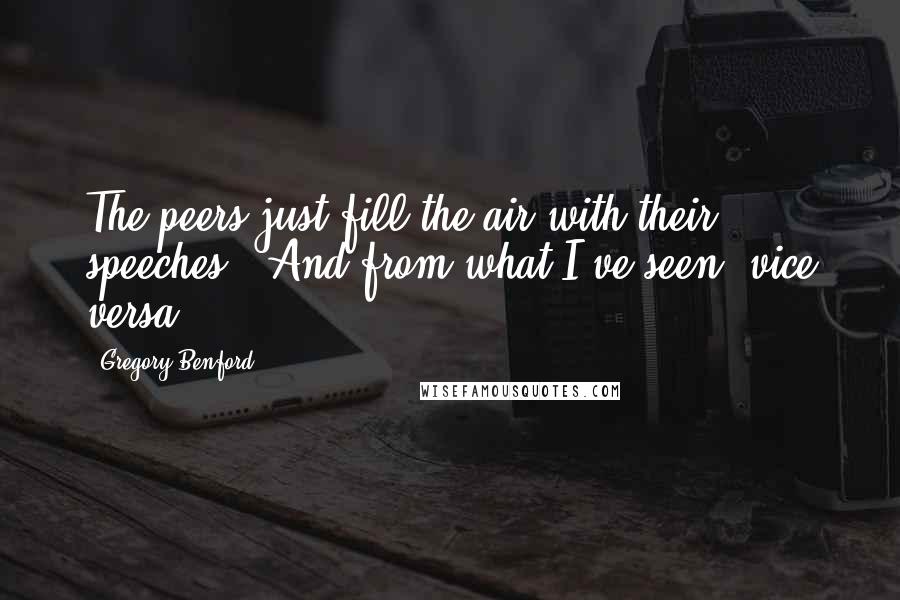 Gregory Benford Quotes: The peers just fill the air with their speeches.""And from what I've seen, vice versa.