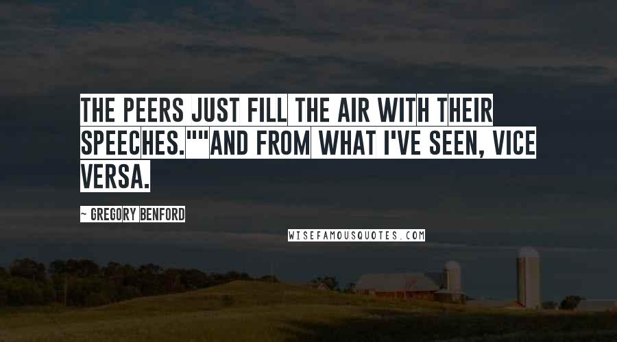 Gregory Benford Quotes: The peers just fill the air with their speeches.""And from what I've seen, vice versa.