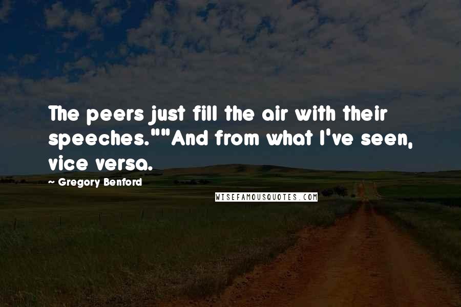 Gregory Benford Quotes: The peers just fill the air with their speeches.""And from what I've seen, vice versa.