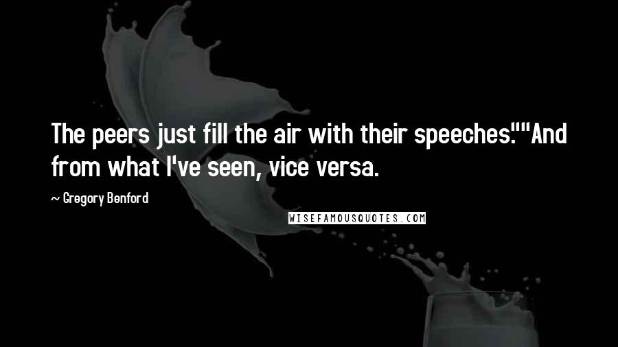 Gregory Benford Quotes: The peers just fill the air with their speeches.""And from what I've seen, vice versa.