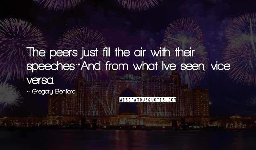 Gregory Benford Quotes: The peers just fill the air with their speeches.""And from what I've seen, vice versa.