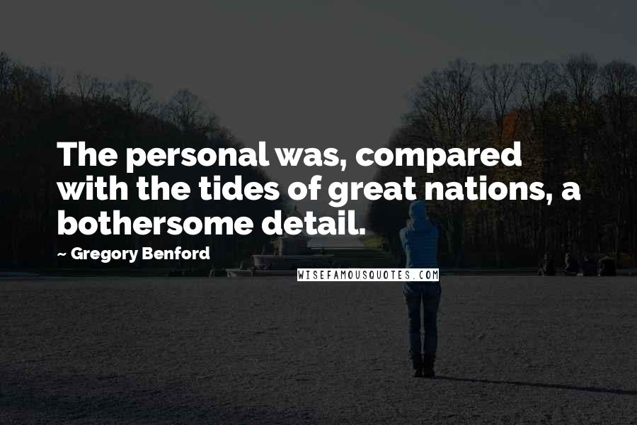 Gregory Benford Quotes: The personal was, compared with the tides of great nations, a bothersome detail.