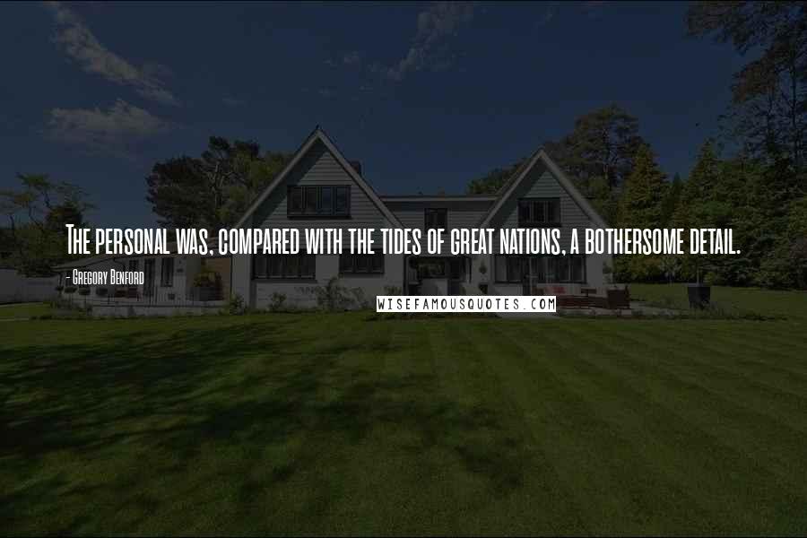 Gregory Benford Quotes: The personal was, compared with the tides of great nations, a bothersome detail.