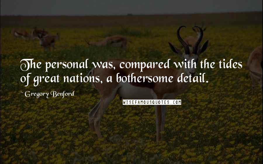 Gregory Benford Quotes: The personal was, compared with the tides of great nations, a bothersome detail.