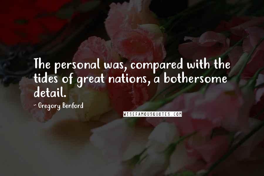 Gregory Benford Quotes: The personal was, compared with the tides of great nations, a bothersome detail.