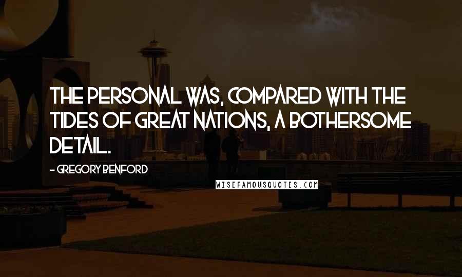 Gregory Benford Quotes: The personal was, compared with the tides of great nations, a bothersome detail.