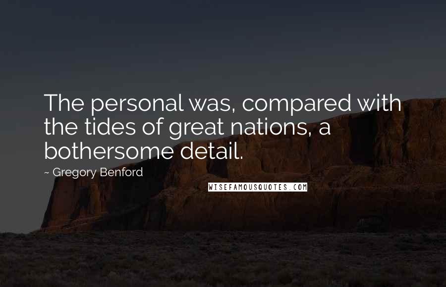 Gregory Benford Quotes: The personal was, compared with the tides of great nations, a bothersome detail.