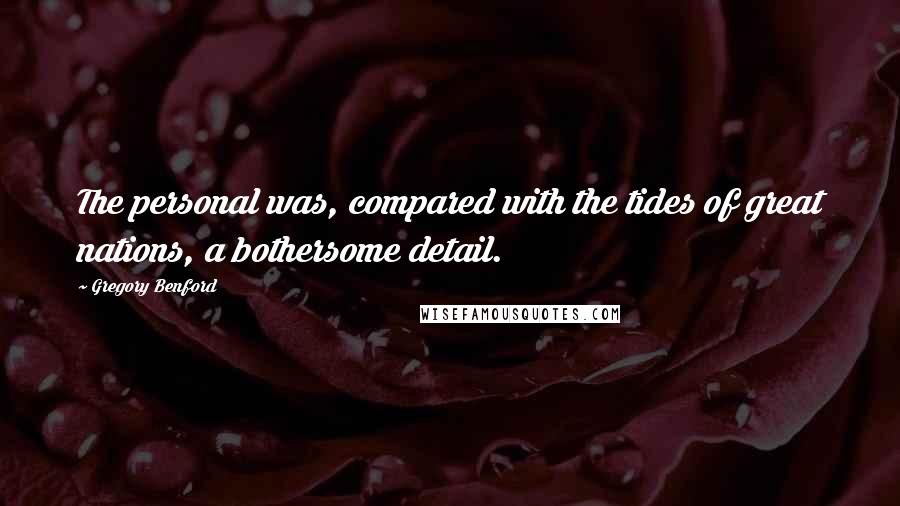 Gregory Benford Quotes: The personal was, compared with the tides of great nations, a bothersome detail.