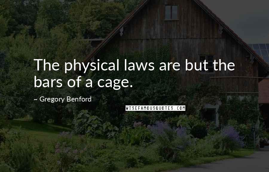 Gregory Benford Quotes: The physical laws are but the bars of a cage.
