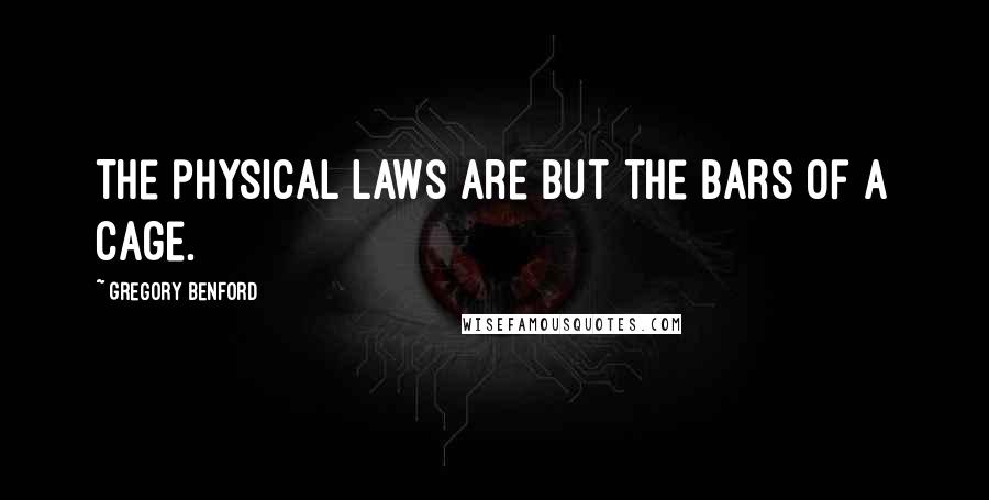 Gregory Benford Quotes: The physical laws are but the bars of a cage.